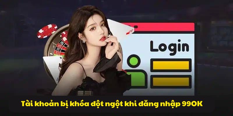 Đăng nhập 99OK - Bắt đầu trải nghiệm loạt game hấp dẫn 2026 5 Tài khoản bị khóa đột ngột khi đăng nhập 99OK